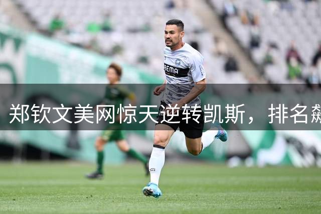 郑钦文美网惊天逆转凯斯，排名飙升晋级十六强